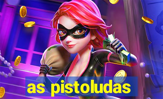 as pistoludas